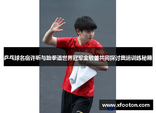 乒乓球名宿许昕与跆拳道世界冠军金敏善共同探讨奥运训练秘籍
