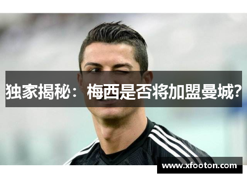 独家揭秘：梅西是否将加盟曼城？