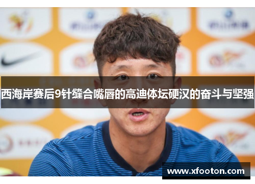 西海岸赛后9针缝合嘴唇的高迪体坛硬汉的奋斗与坚强